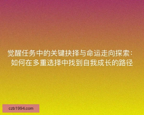 觉醒任务中的关键抉择与命运走向探索：如何在多重选择中找到自我成长的路径