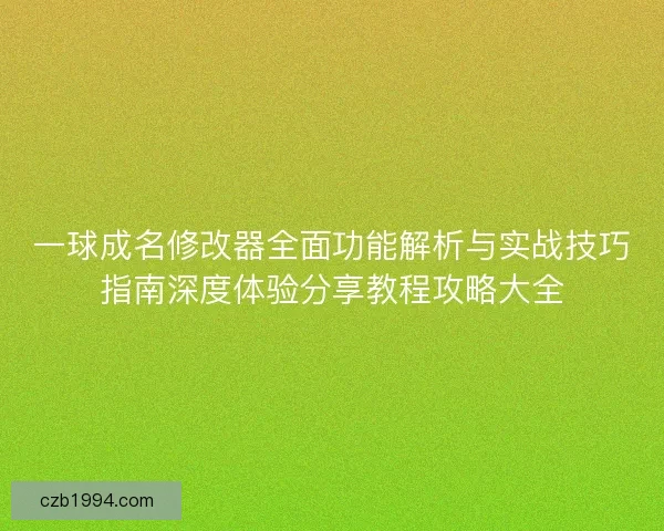 一球成名修改器全面功能解析与实战技巧指南深度体验分享教程攻略大全
