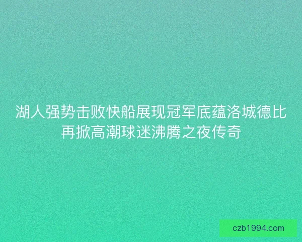 湖人强势击败快船展现冠军底蕴洛城德比再掀高潮球迷沸腾之夜传奇