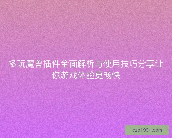 多玩魔兽插件全面解析与使用技巧分享让你游戏体验更畅快