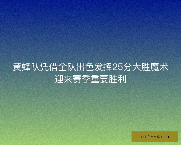 黄蜂队凭借全队出色发挥25分大胜魔术迎来赛季重要胜利
