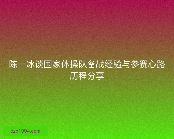 陈一冰谈国家体操队备战经验与参赛心路历程分享