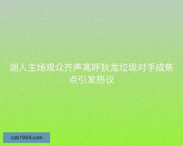 湖人主场观众齐声高呼狄龙垃圾对手成焦点引发热议