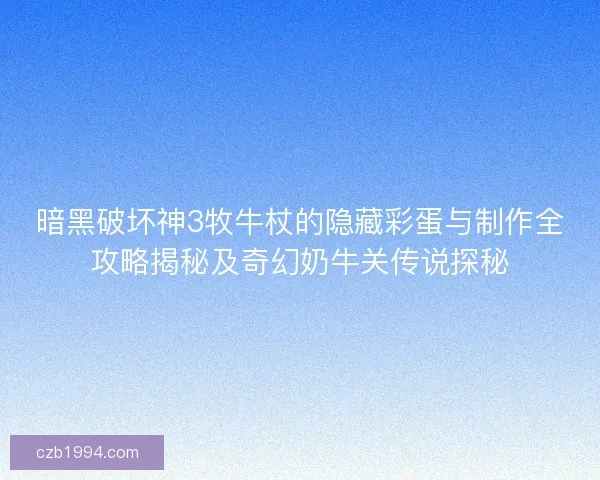 暗黑破坏神3牧牛杖的隐藏彩蛋与制作全攻略揭秘及奇幻奶牛关传说探秘
