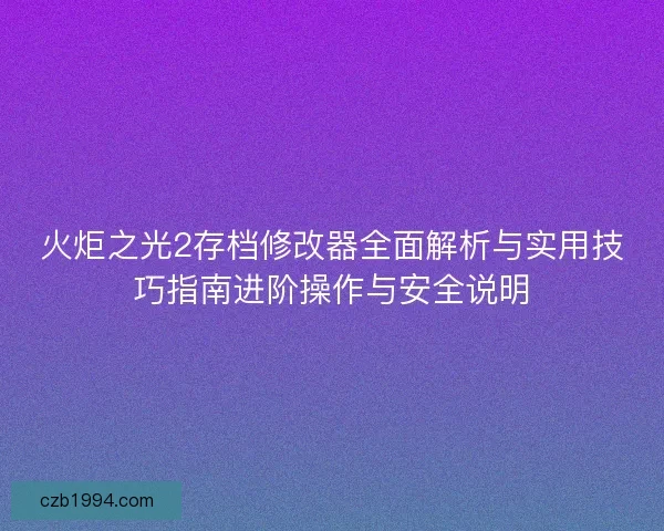 火炬之光2存档修改器全面解析与实用技巧指南进阶操作与安全说明
