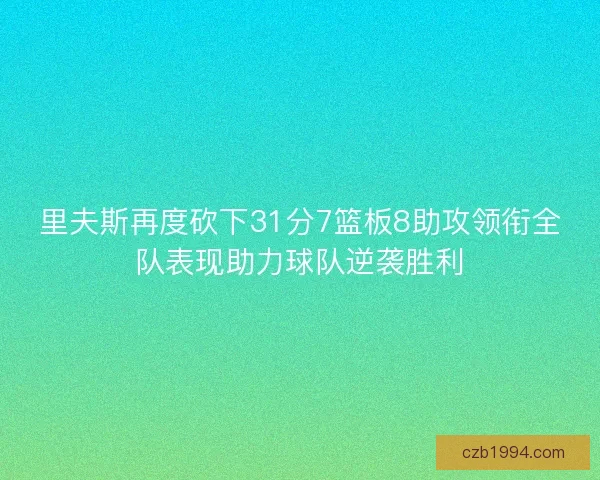 里夫斯再度砍下31分7篮板8助攻领衔全队表现助力球队逆袭胜利
