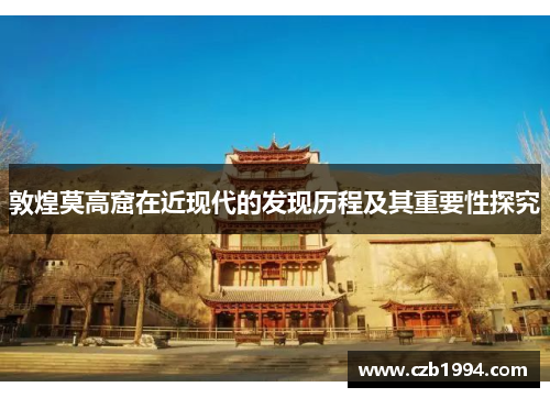 敦煌莫高窟在近现代的发现历程及其重要性探究